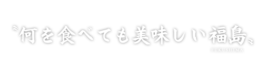 〝何を食べても美味しい福島〟